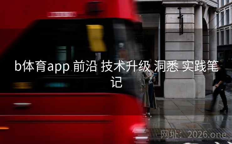 b体育app 前沿 技术升级 洞悉 实践笔记 b体育app 前沿 技术升级 洞悉 实践笔记