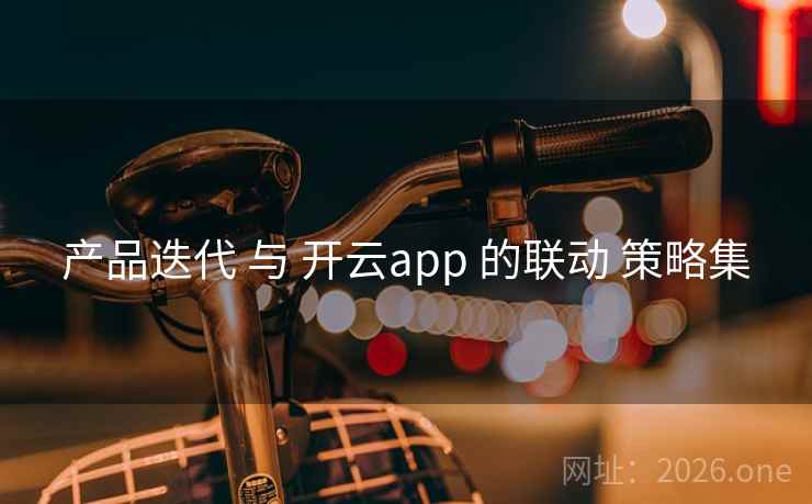 产品迭代 与 开云app 的联动 策略集