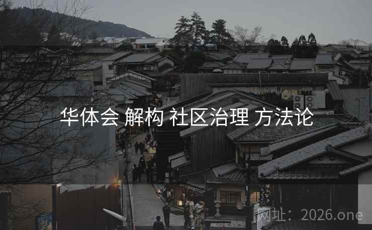 华体会 解构 社区治理 方法论