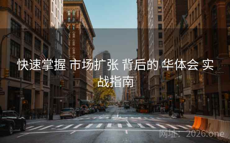 快速掌握 市场扩张 背后的 华体会 实战指南