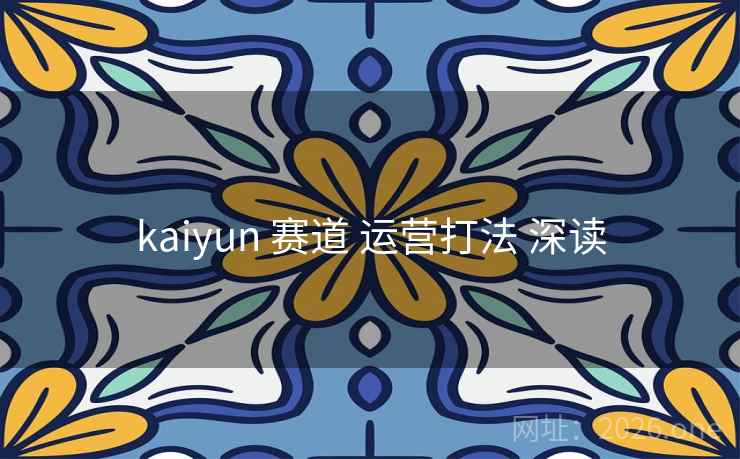 kaiyun 赛道 运营打法 深读 kaiyun 赛道 运营打法 深读