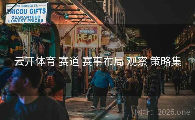 云开体育 赛道 赛事布局 观察 策略集