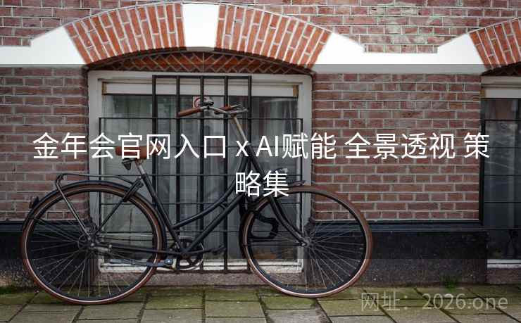 金年会官网入口 x AI赋能 全景透视 策略集