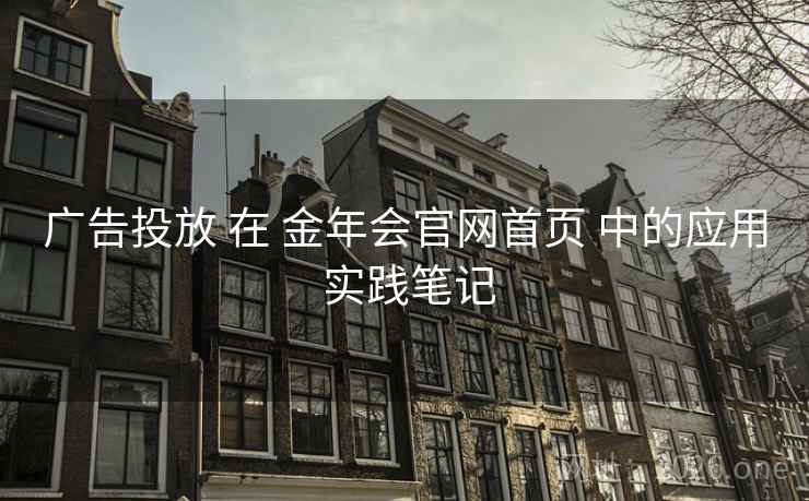 广告投放 在 金年会官网首页 中的应用 实践笔记