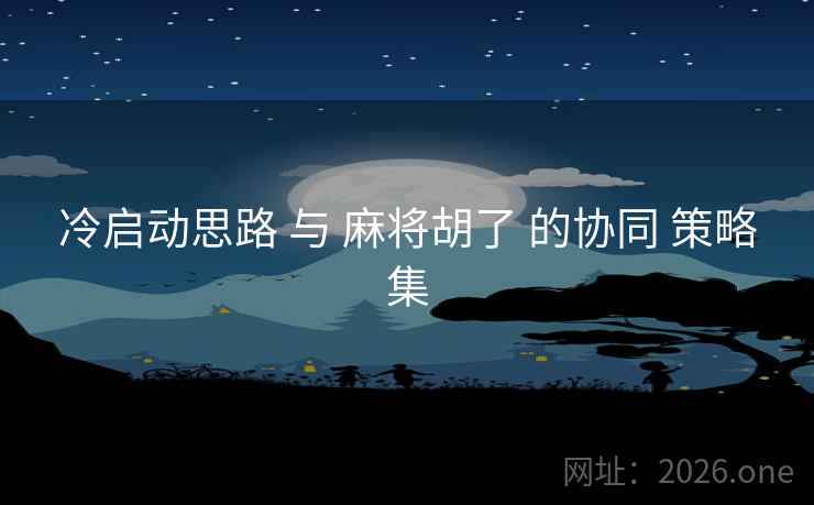 冷启动思路 与 麻将胡了 的协同 策略集