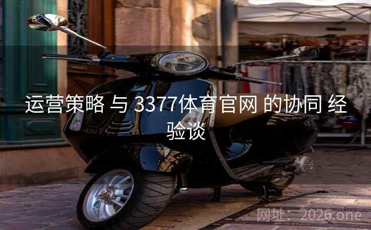 运营策略 与 3377体育官网 的协同 经验谈